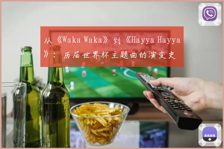 从《Waka Waka》到《Hayya Hayya》：历届世界杯主题曲的演变史