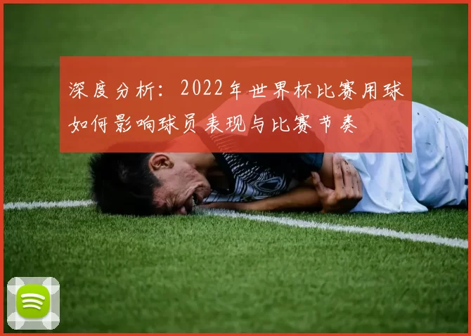 深度分析：2022年世界杯比赛用球如何影响球员表现与比赛节奏