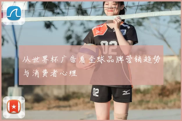 从世界杯广告看全球品牌营销趋势与消费者心理