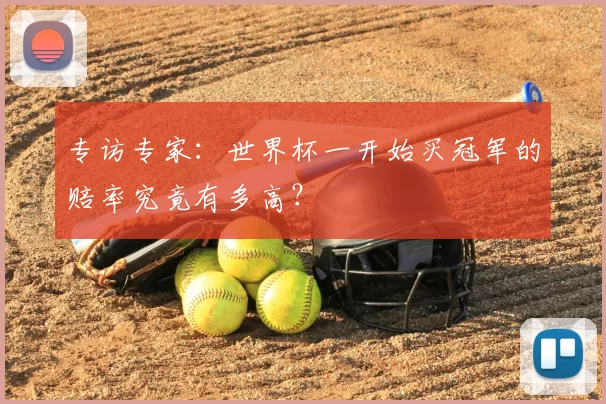 专访专家：世界杯一开始买冠军的赔率究竟有多高？