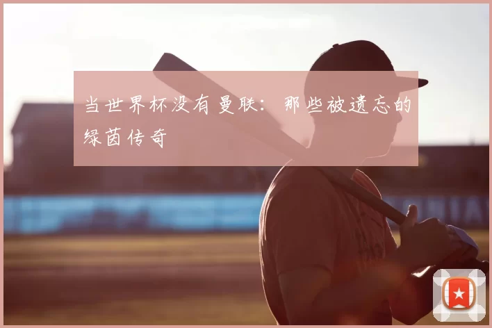 当世界杯没有曼联:那些被遗忘的绿茵传奇