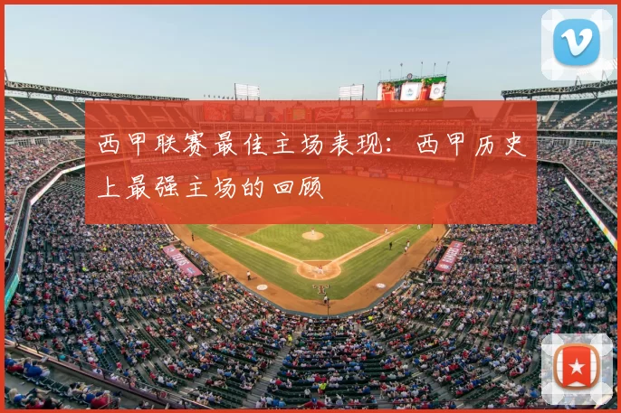西甲联赛最佳主场表现：西甲历史上最强主场的回顾