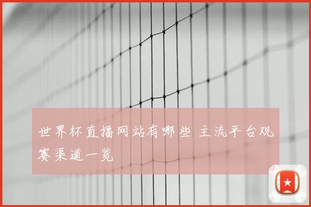世界杯直播网站有哪些 主流平台观赛渠道一览
