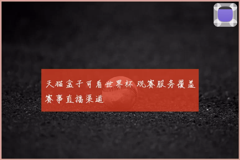 天猫盒子可看世界杯 观赛服务覆盖赛事直播渠道