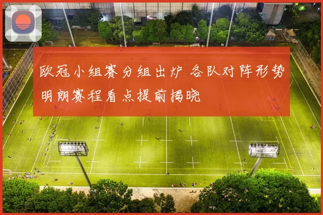 欧冠小组赛分组出炉 各队对阵形势明朗赛程看点提前揭晓
