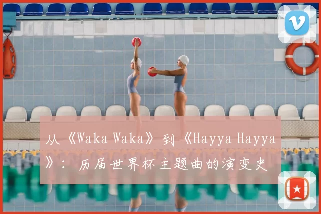 从《Waka Waka》到《Hayya Hayya》：历届世界杯主题曲的演变史