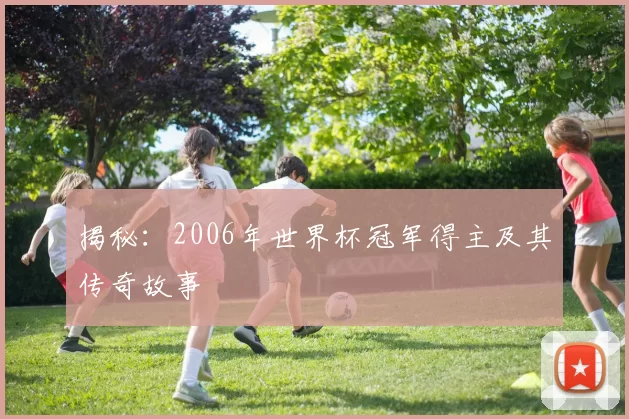 揭秘：2006年世界杯冠军得主及其传奇故事