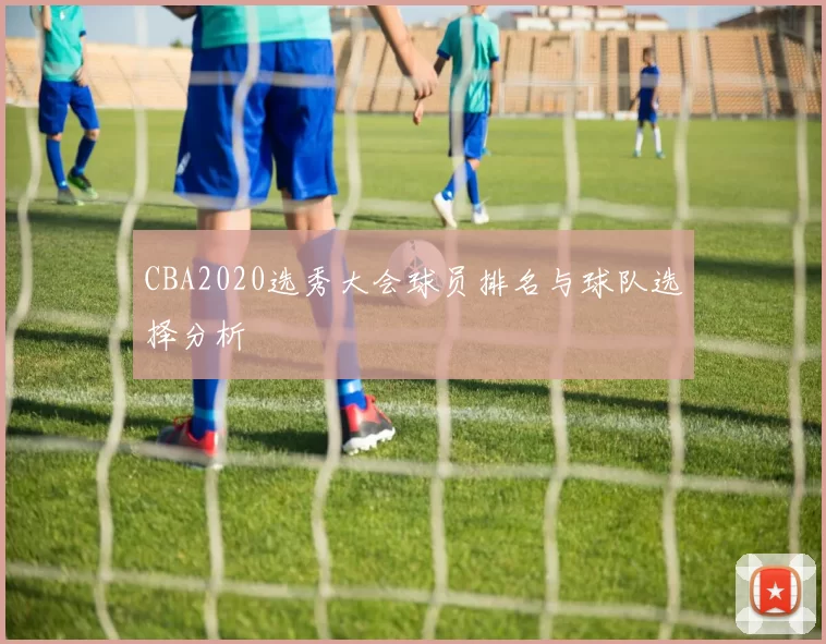 CBA2020选秀大会球员排名与球队选择分析