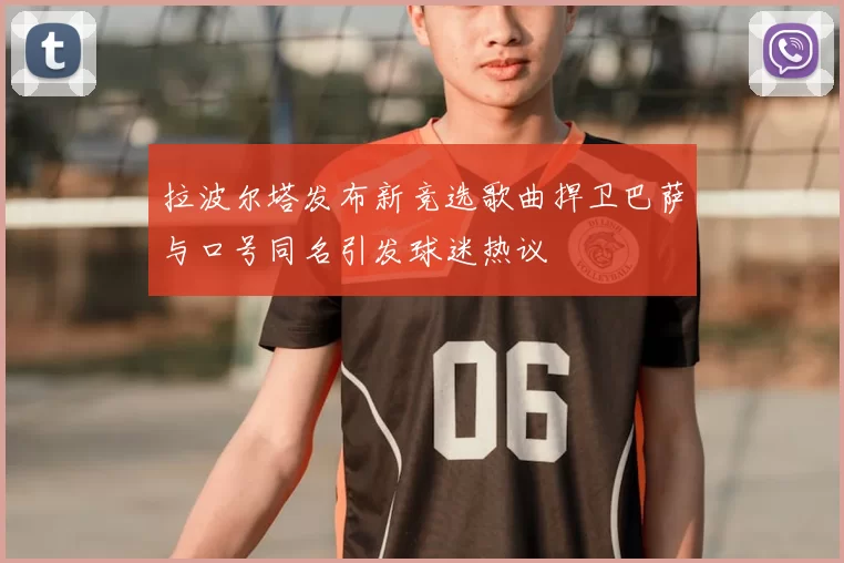 拉波尔塔发布新竞选歌曲捍卫巴萨与口号同名引发球迷热议