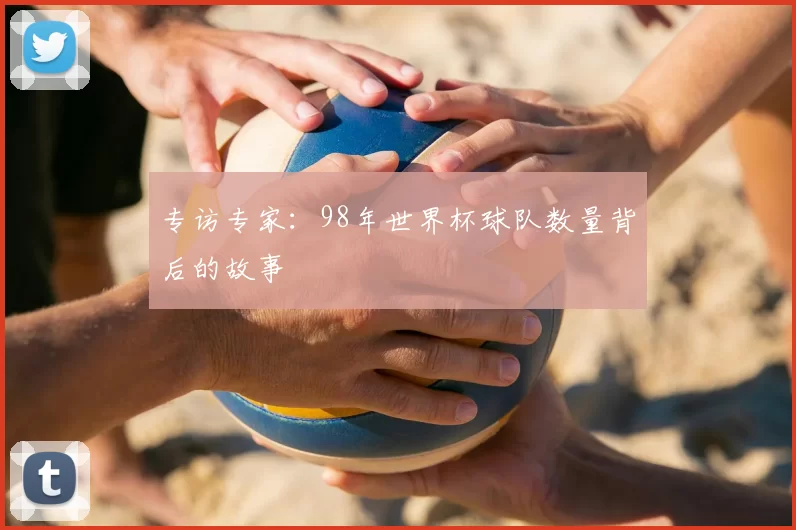 专访专家：98年世界杯球队数量背后的故事