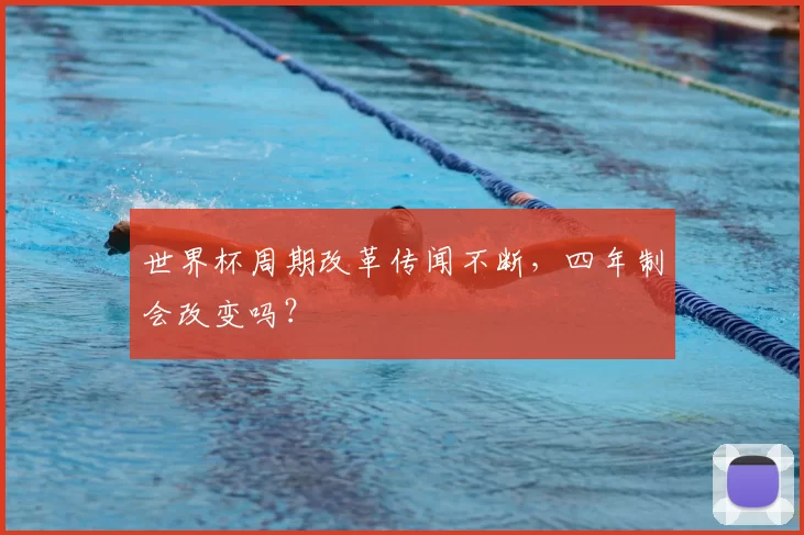 世界杯周期改革传闻不断,四年制会改变吗?