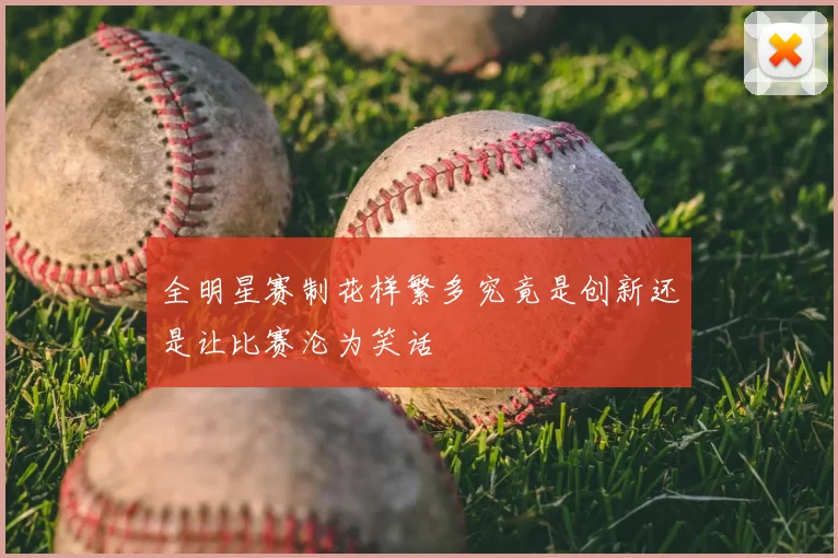 全明星赛制花样繁多究竟是创新还是让比赛沦为笑话