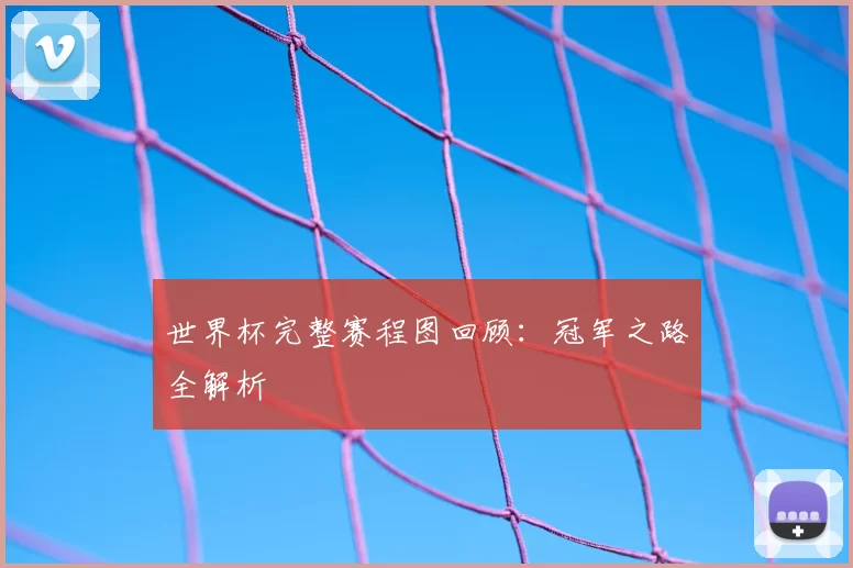 世界杯完整赛程图回顾：冠军之路全解析
