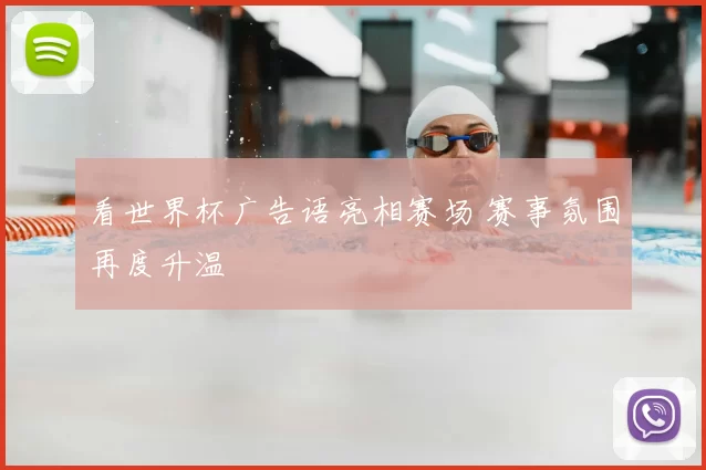看世界杯广告语亮相赛场 赛事氛围再度升温