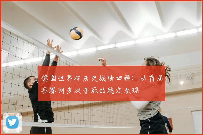 德国世界杯历史战绩回顾：从首届参赛到多次夺冠的稳定表现