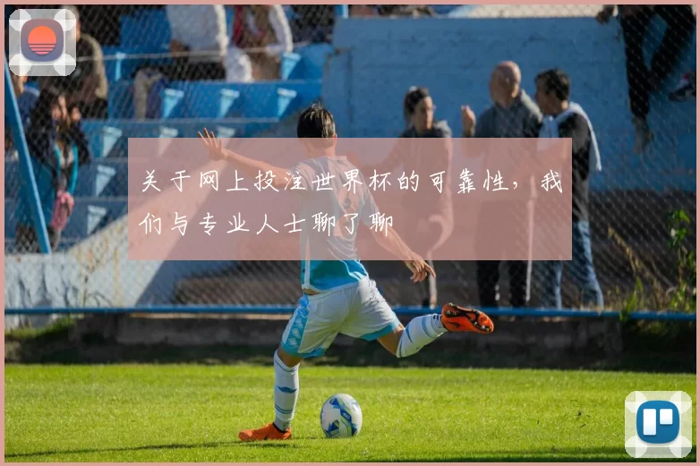 关于网上投注世界杯的可靠性,我们与专业人士聊了聊