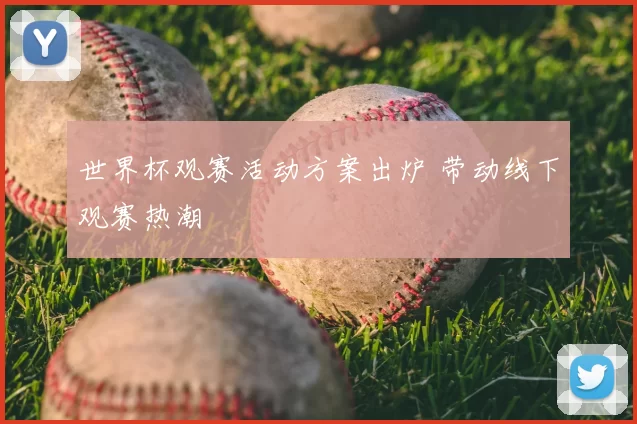 世界杯观赛活动方案出炉 带动线下观赛热潮