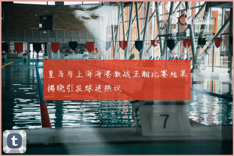 皇马与上海海港激战正酣比赛结果揭晓引发球迷热议