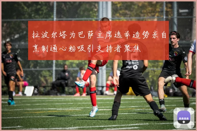 拉波尔塔为巴萨主席选举造势亲自烹制通心粉吸引支持者聚焦