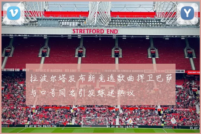 拉波尔塔发布新竞选歌曲捍卫巴萨与口号同名引发球迷热议