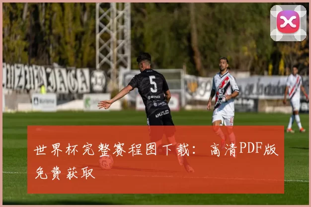 世界杯完整赛程图下载：高清PDF版免费获取