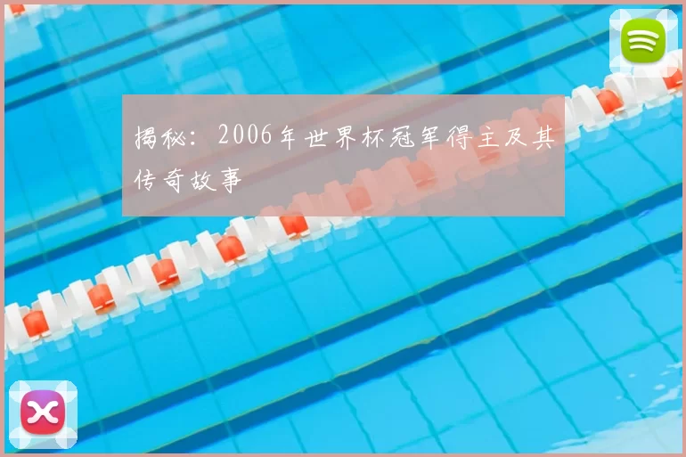 揭秘：2006年世界杯冠军得主及其传奇故事