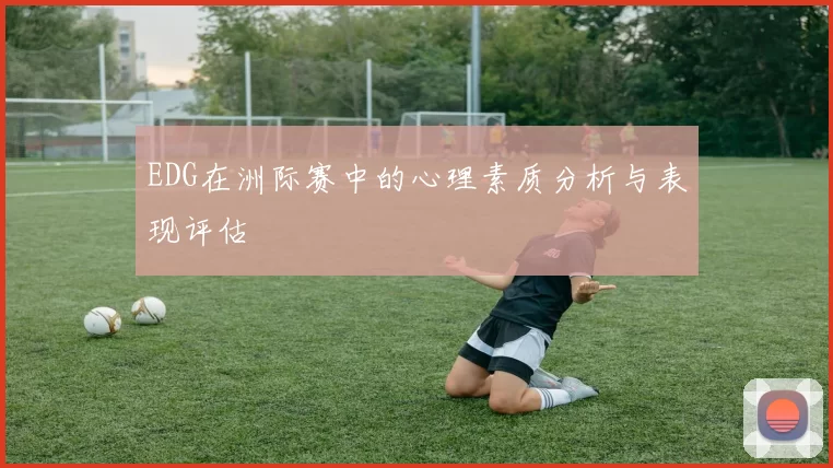 EDG在洲际赛中的心理素质分析与表现评估