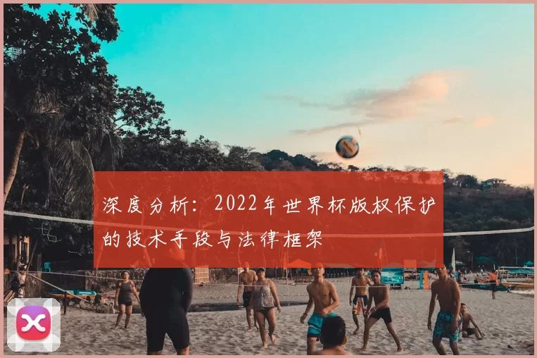 深度分析：2022年世界杯版权保护的技术手段与法律框架