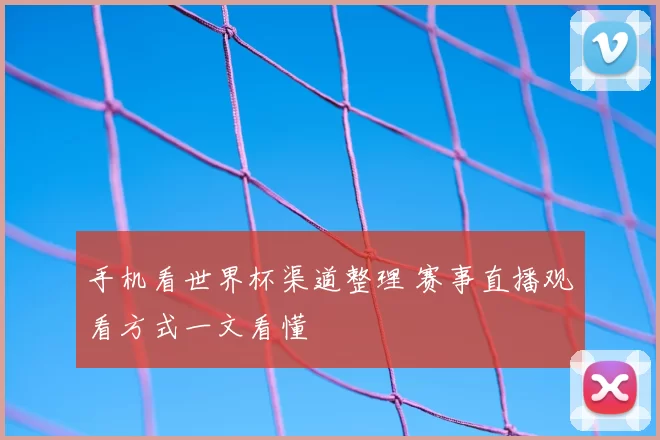 手机看世界杯渠道整理 赛事直播观看方式一文看懂