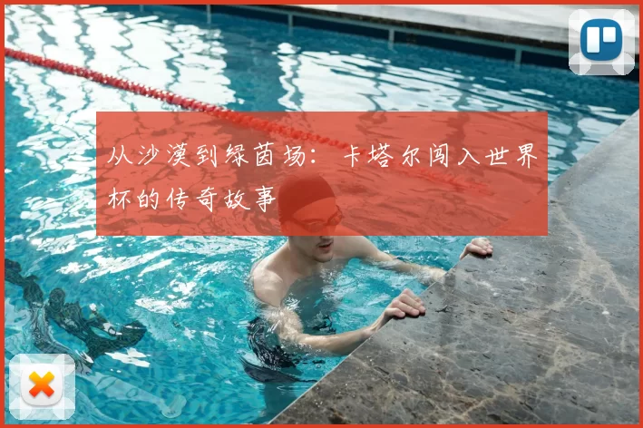 从沙漠到绿茵场：卡塔尔闯入世界杯的传奇故事