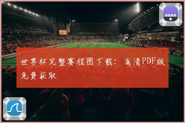 世界杯完整赛程图下载：高清PDF版免费获取