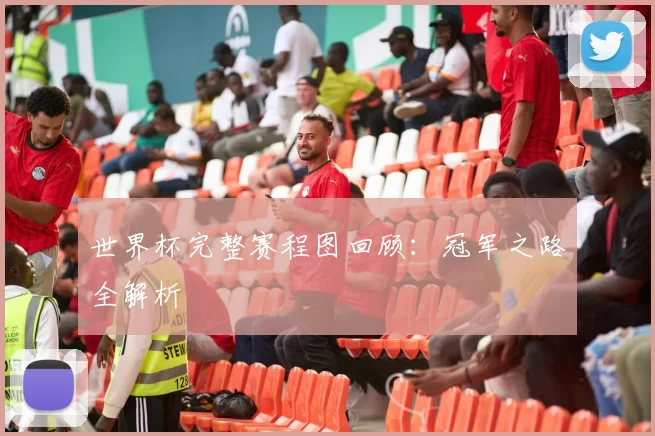世界杯完整赛程图回顾：冠军之路全解析