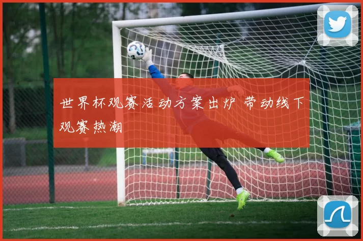 世界杯观赛活动方案出炉 带动线下观赛热潮