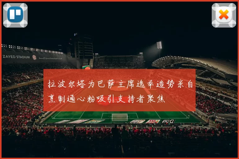 拉波尔塔为巴萨主席选举造势亲自烹制通心粉吸引支持者聚焦