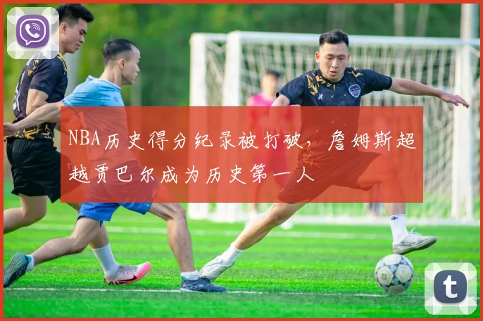 NBA历史得分纪录被打破，詹姆斯超越贾巴尔成为历史第一人