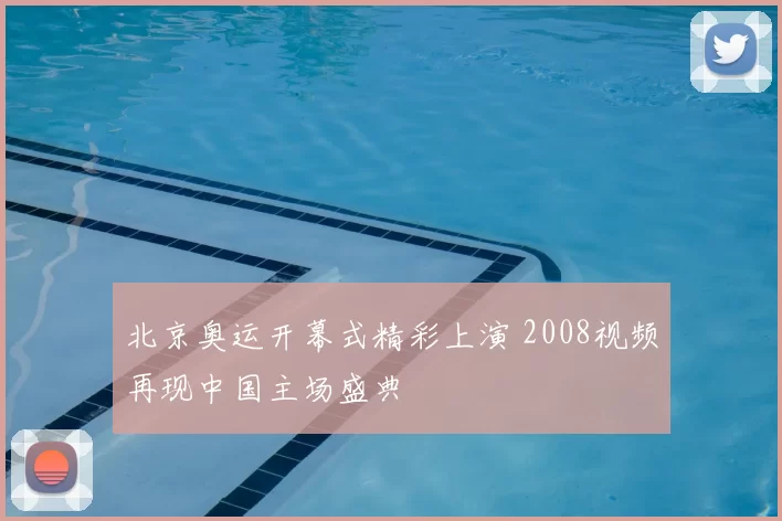 北京奥运开幕式精彩上演 2008视频再现中国主场盛典