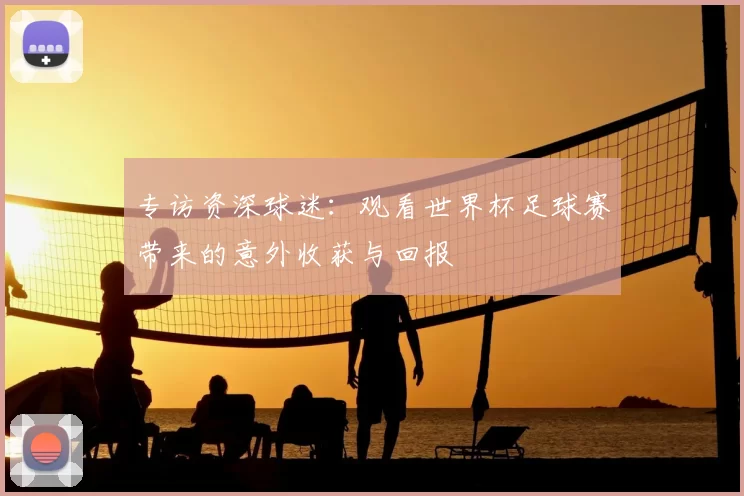 专访资深球迷：观看世界杯足球赛带来的意外收获与回报