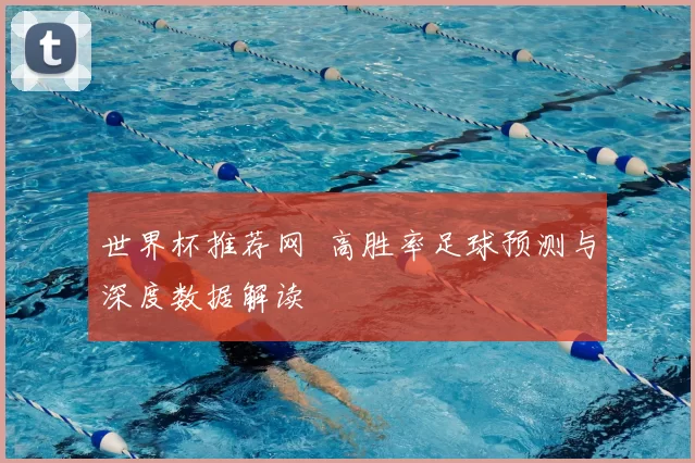 世界杯推荐网 高胜率足球预测与深度数据解读