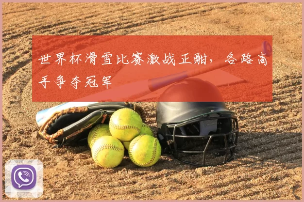 世界杯滑雪比赛激战正酣，各路高手争夺冠军