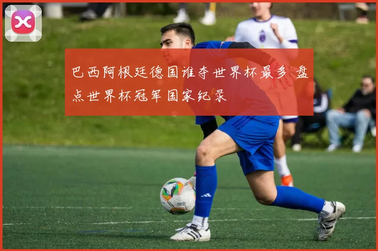 巴西阿根廷德国谁夺世界杯最多 盘点世界杯冠军国家纪录