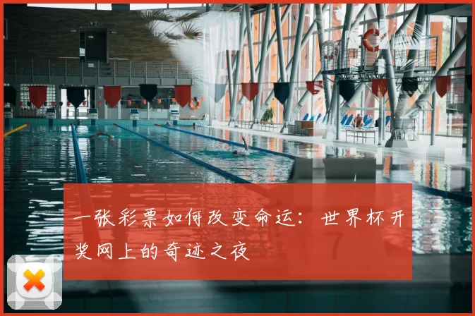 一张彩票如何改变命运：世界杯开奖网上的奇迹之夜