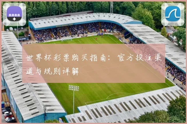 世界杯彩票购买指南：官方投注渠道与规则详解