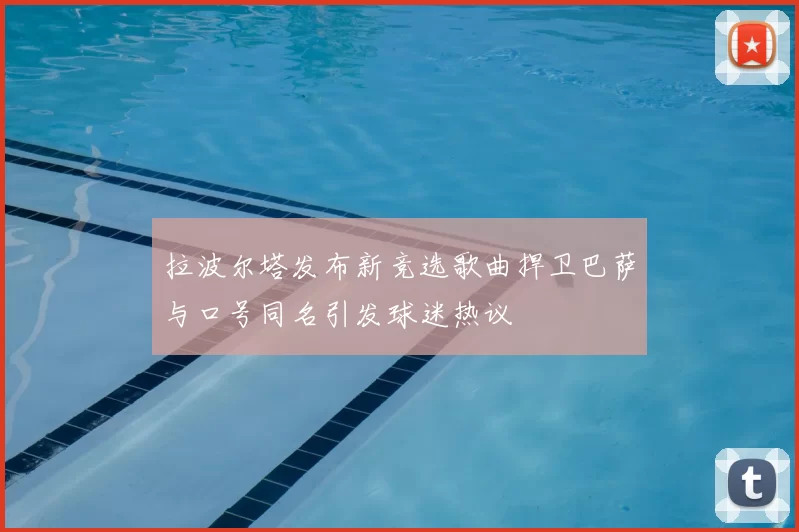 拉波尔塔发布新竞选歌曲捍卫巴萨与口号同名引发球迷热议