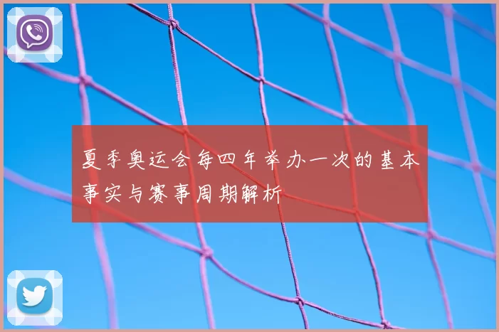 夏季奥运会每四年举办一次的基本事实与赛事周期解析