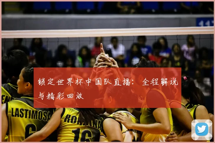 锁定世界杯中国队直播:全程解说与精彩回放