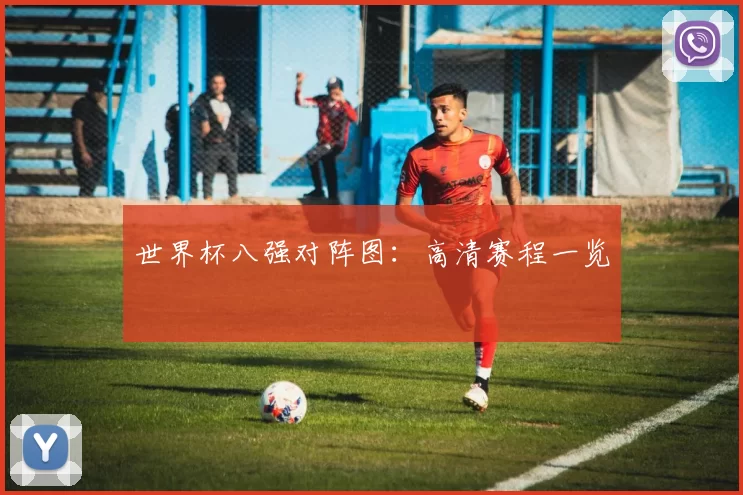 世界杯八强对阵图：高清赛程一览