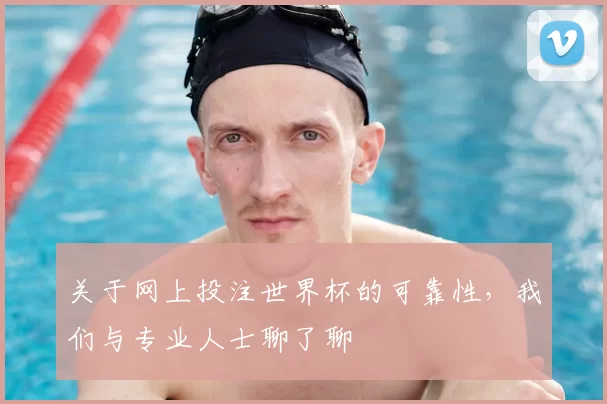 关于网上投注世界杯的可靠性,我们与专业人士聊了聊