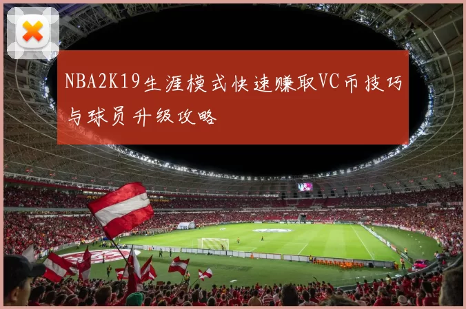 NBA2K19生涯模式快速赚取VC币技巧与球员升级攻略