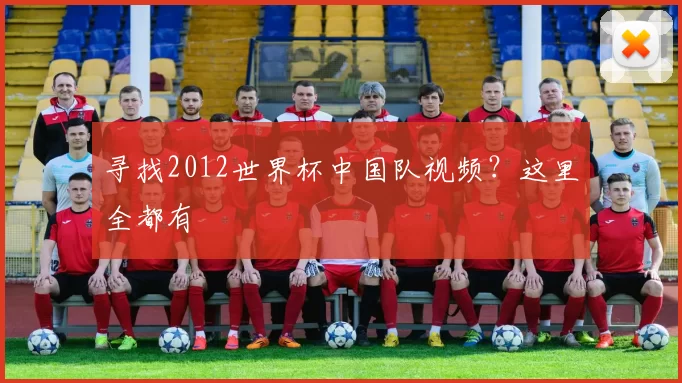 寻找2012世界杯中国队视频？这里全都有