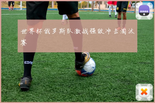 世界杯俄罗斯队激战强敌冲击淘汰赛